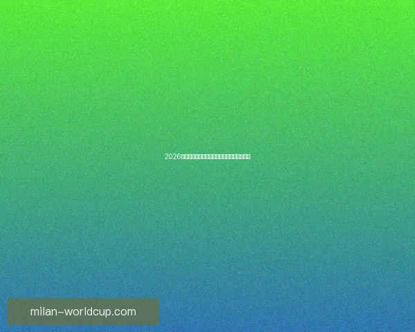 2026世界杯足球盛宴全景解析与全球焦点赛事展望